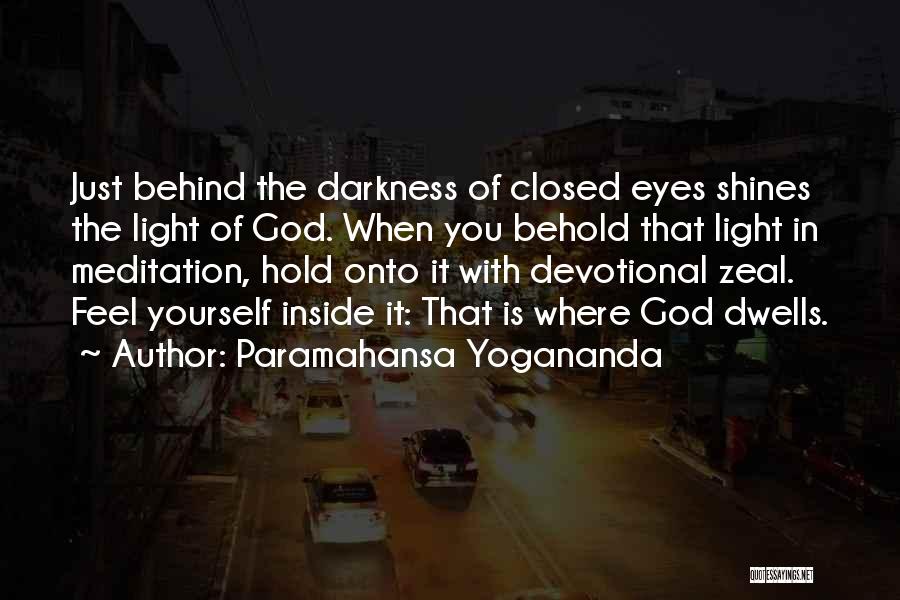 Paramahansa Yogananda Quotes: Just Behind The Darkness Of Closed Eyes Shines The Light Of God. When You Behold That Light In Meditation, Hold