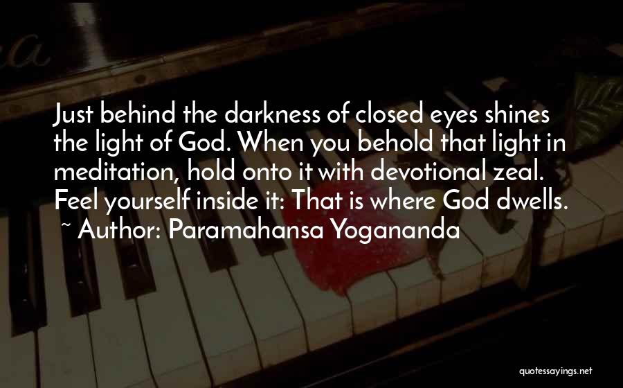 Paramahansa Yogananda Quotes: Just Behind The Darkness Of Closed Eyes Shines The Light Of God. When You Behold That Light In Meditation, Hold