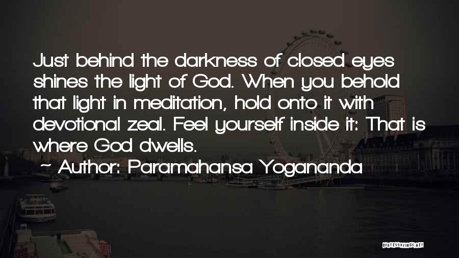 Paramahansa Yogananda Quotes: Just Behind The Darkness Of Closed Eyes Shines The Light Of God. When You Behold That Light In Meditation, Hold