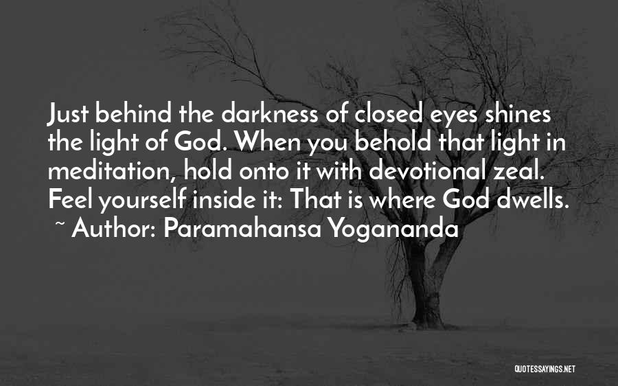Paramahansa Yogananda Quotes: Just Behind The Darkness Of Closed Eyes Shines The Light Of God. When You Behold That Light In Meditation, Hold