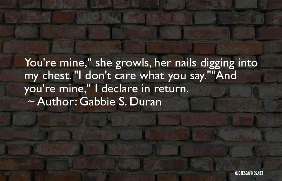 Gabbie S. Duran Quotes: You're Mine, She Growls, Her Nails Digging Into My Chest. I Don't Care What You Say.and You're Mine, I Declare