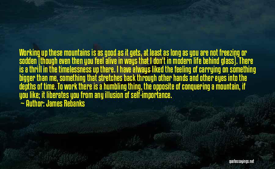 James Rebanks Quotes: Working Up These Mountains Is As Good As It Gets, At Least As Long As You Are Not Freezing Or