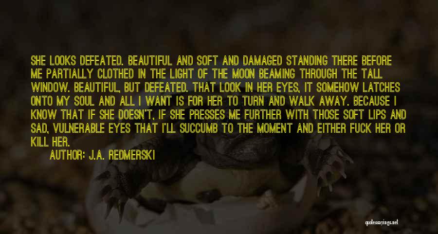 J.A. Redmerski Quotes: She Looks Defeated. Beautiful And Soft And Damaged Standing There Before Me Partially Clothed In The Light Of The Moon