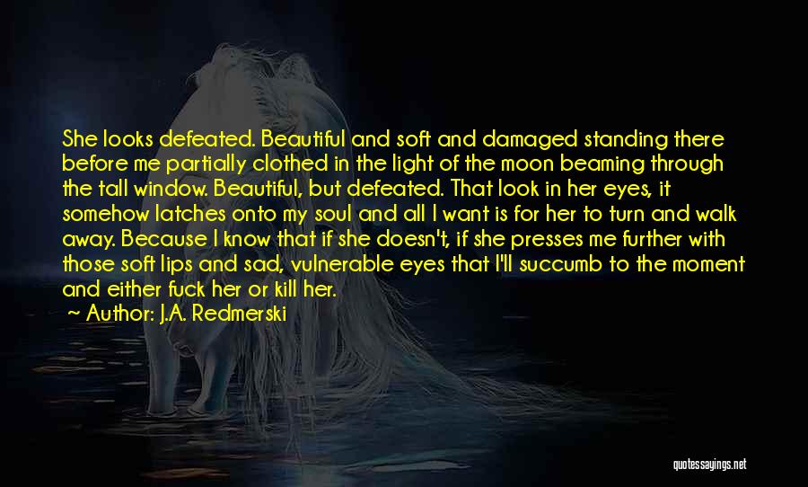 J.A. Redmerski Quotes: She Looks Defeated. Beautiful And Soft And Damaged Standing There Before Me Partially Clothed In The Light Of The Moon