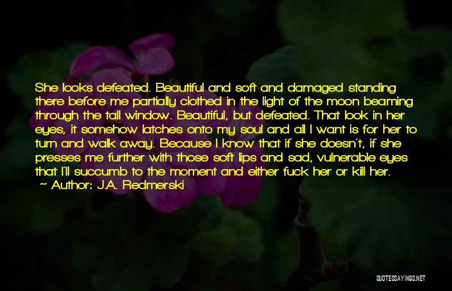 J.A. Redmerski Quotes: She Looks Defeated. Beautiful And Soft And Damaged Standing There Before Me Partially Clothed In The Light Of The Moon
