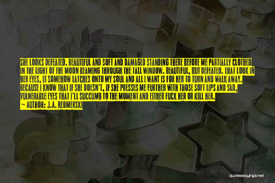 J.A. Redmerski Quotes: She Looks Defeated. Beautiful And Soft And Damaged Standing There Before Me Partially Clothed In The Light Of The Moon