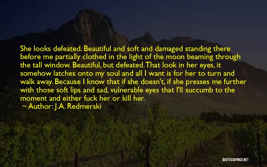 J.A. Redmerski Quotes: She Looks Defeated. Beautiful And Soft And Damaged Standing There Before Me Partially Clothed In The Light Of The Moon