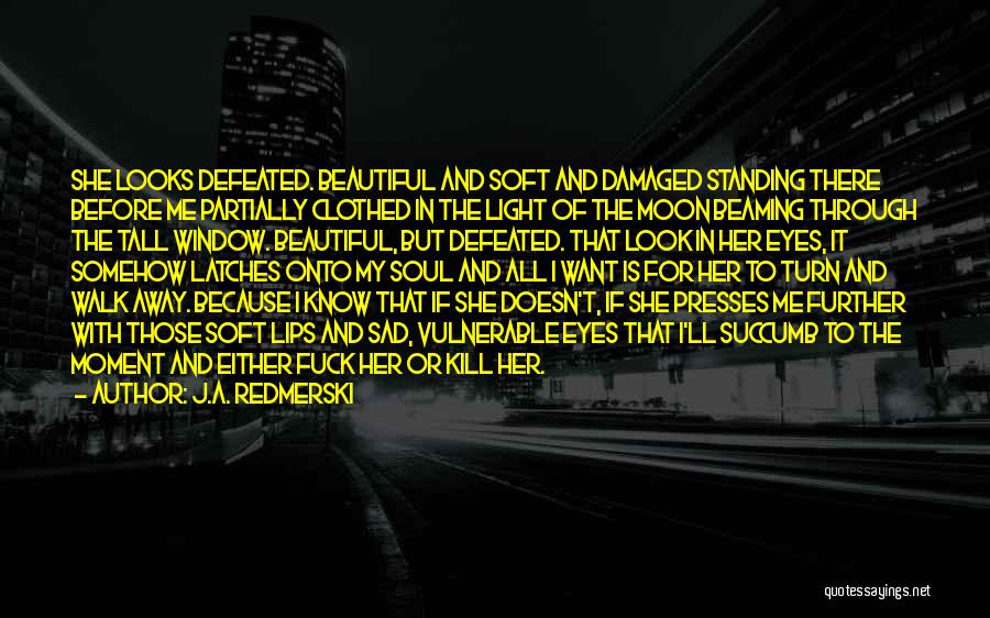 J.A. Redmerski Quotes: She Looks Defeated. Beautiful And Soft And Damaged Standing There Before Me Partially Clothed In The Light Of The Moon