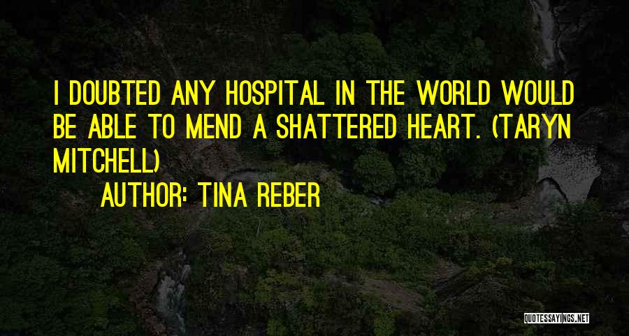 Tina Reber Quotes: I Doubted Any Hospital In The World Would Be Able To Mend A Shattered Heart. (taryn Mitchell)