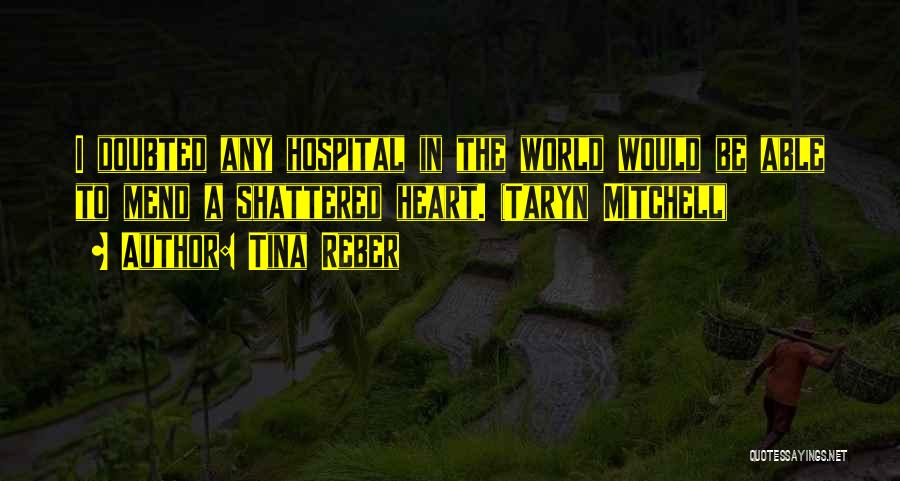 Tina Reber Quotes: I Doubted Any Hospital In The World Would Be Able To Mend A Shattered Heart. (taryn Mitchell)