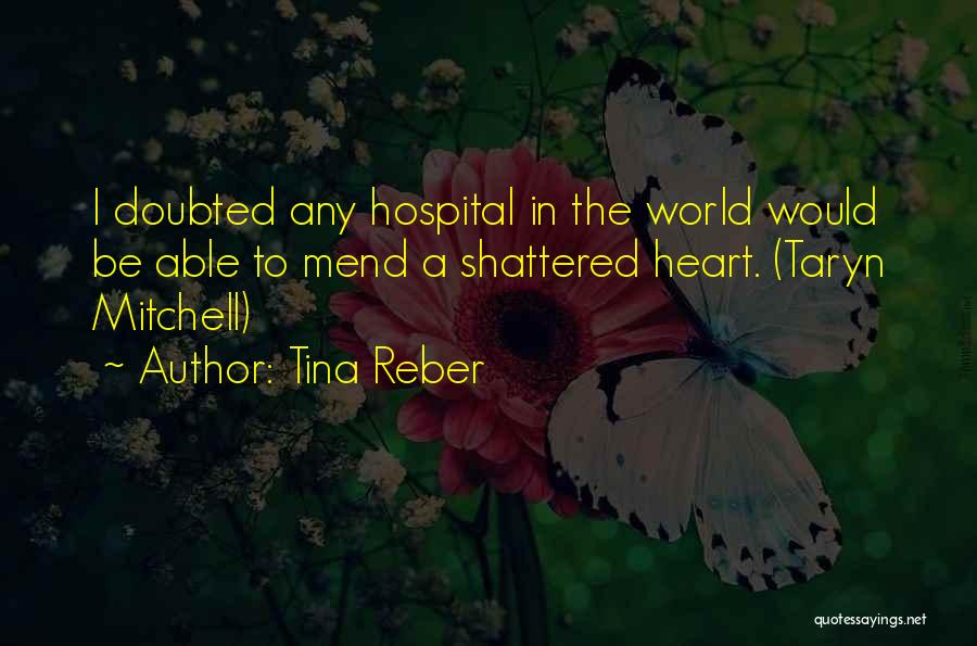 Tina Reber Quotes: I Doubted Any Hospital In The World Would Be Able To Mend A Shattered Heart. (taryn Mitchell)