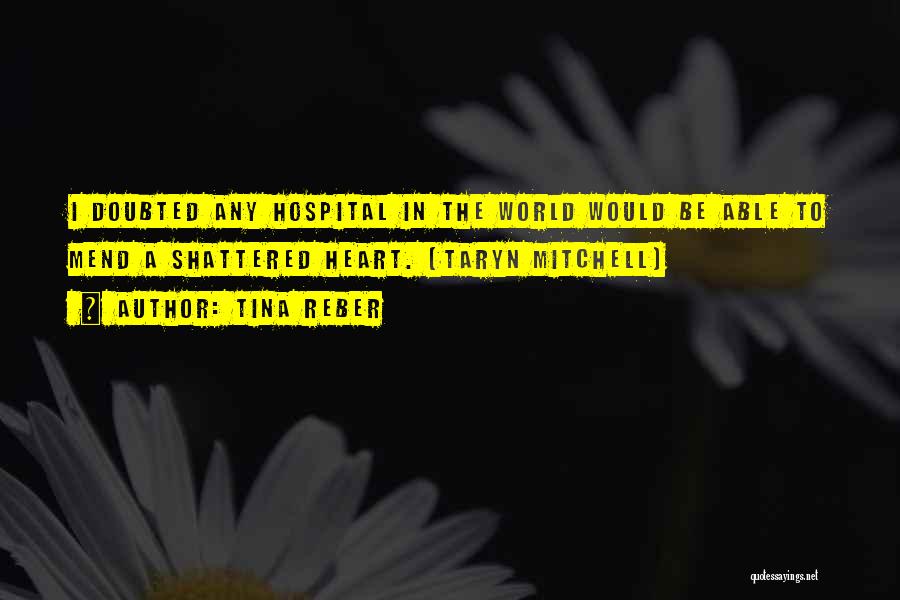 Tina Reber Quotes: I Doubted Any Hospital In The World Would Be Able To Mend A Shattered Heart. (taryn Mitchell)