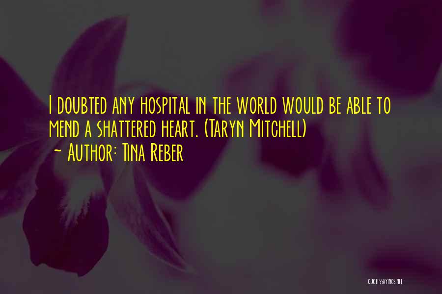 Tina Reber Quotes: I Doubted Any Hospital In The World Would Be Able To Mend A Shattered Heart. (taryn Mitchell)