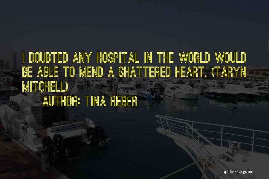 Tina Reber Quotes: I Doubted Any Hospital In The World Would Be Able To Mend A Shattered Heart. (taryn Mitchell)
