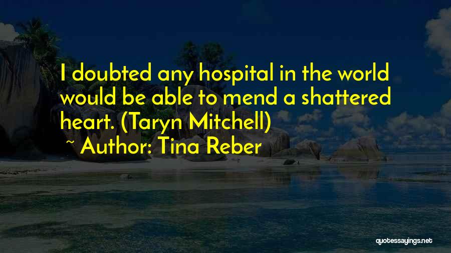 Tina Reber Quotes: I Doubted Any Hospital In The World Would Be Able To Mend A Shattered Heart. (taryn Mitchell)