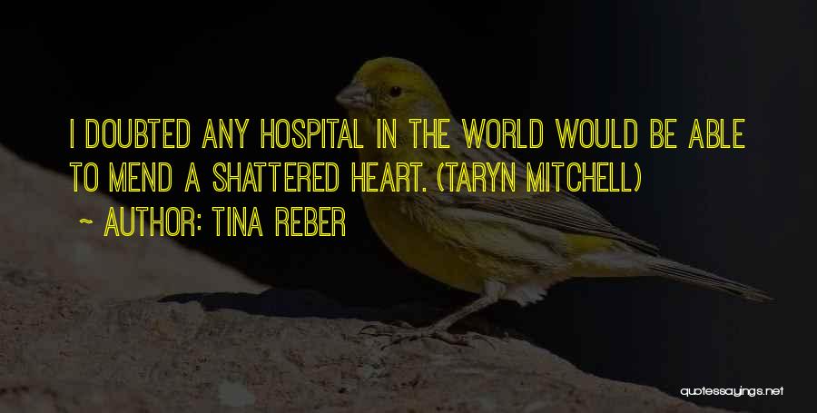 Tina Reber Quotes: I Doubted Any Hospital In The World Would Be Able To Mend A Shattered Heart. (taryn Mitchell)