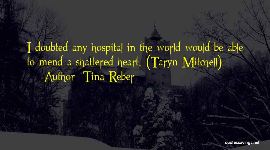 Tina Reber Quotes: I Doubted Any Hospital In The World Would Be Able To Mend A Shattered Heart. (taryn Mitchell)