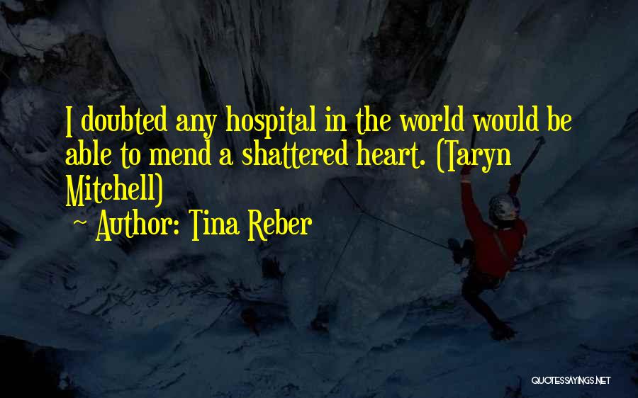 Tina Reber Quotes: I Doubted Any Hospital In The World Would Be Able To Mend A Shattered Heart. (taryn Mitchell)