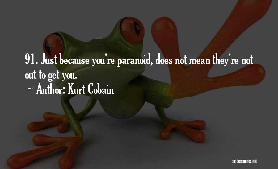 Kurt Cobain Quotes: 91. Just Because You're Paranoid, Does Not Mean They're Not Out To Get You.