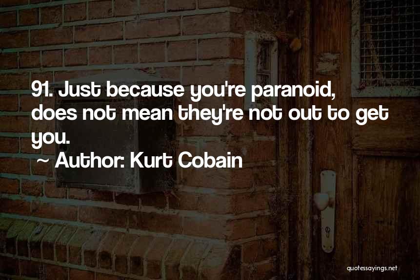 Kurt Cobain Quotes: 91. Just Because You're Paranoid, Does Not Mean They're Not Out To Get You.