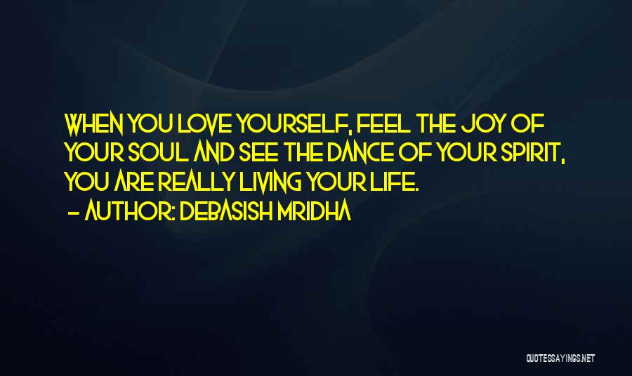 Debasish Mridha Quotes: When You Love Yourself, Feel The Joy Of Your Soul And See The Dance Of Your Spirit, You Are Really