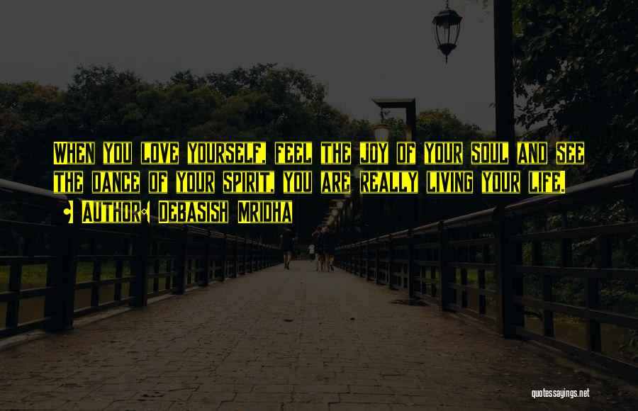 Debasish Mridha Quotes: When You Love Yourself, Feel The Joy Of Your Soul And See The Dance Of Your Spirit, You Are Really