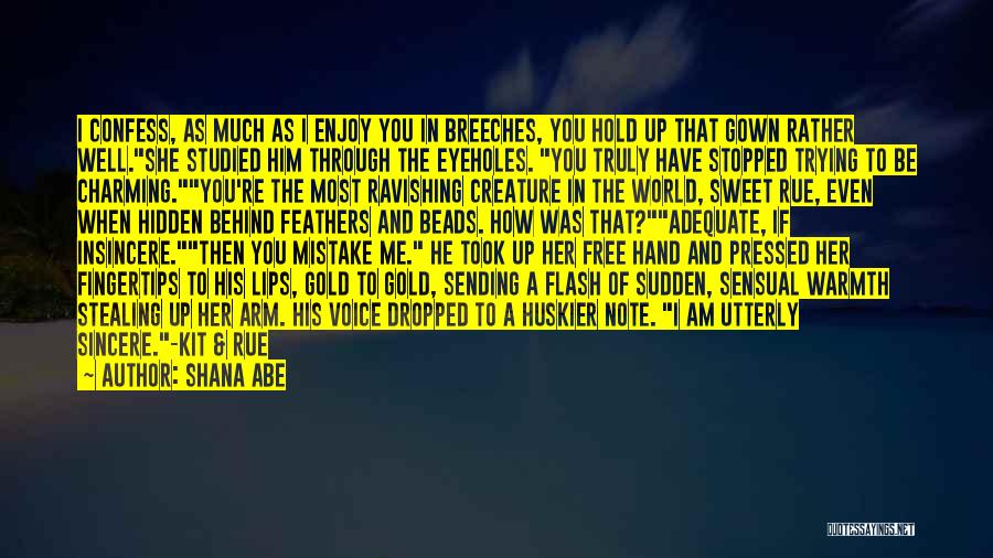 Shana Abe Quotes: I Confess, As Much As I Enjoy You In Breeches, You Hold Up That Gown Rather Well.she Studied Him Through