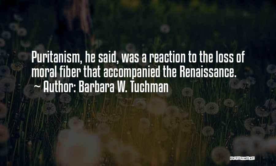 Barbara W. Tuchman Quotes: Puritanism, He Said, Was A Reaction To The Loss Of Moral Fiber That Accompanied The Renaissance.