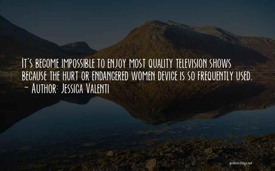 Jessica Valenti Quotes: It's Become Impossible To Enjoy Most Quality Television Shows Because The Hurt Or Endangered Women Device Is So Frequently Used.