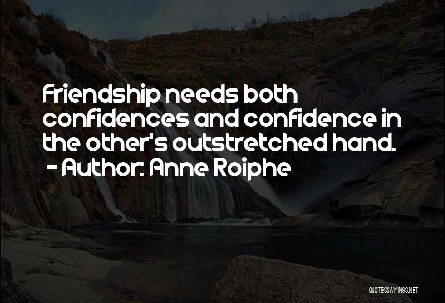 Anne Roiphe Quotes: Friendship Needs Both Confidences And Confidence In The Other's Outstretched Hand.