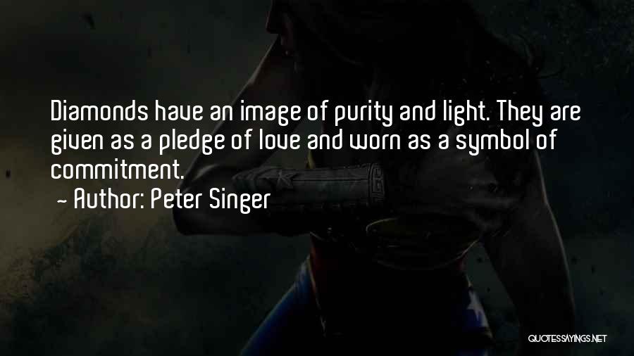 Peter Singer Quotes: Diamonds Have An Image Of Purity And Light. They Are Given As A Pledge Of Love And Worn As A