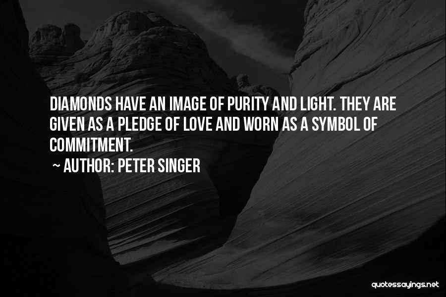 Peter Singer Quotes: Diamonds Have An Image Of Purity And Light. They Are Given As A Pledge Of Love And Worn As A