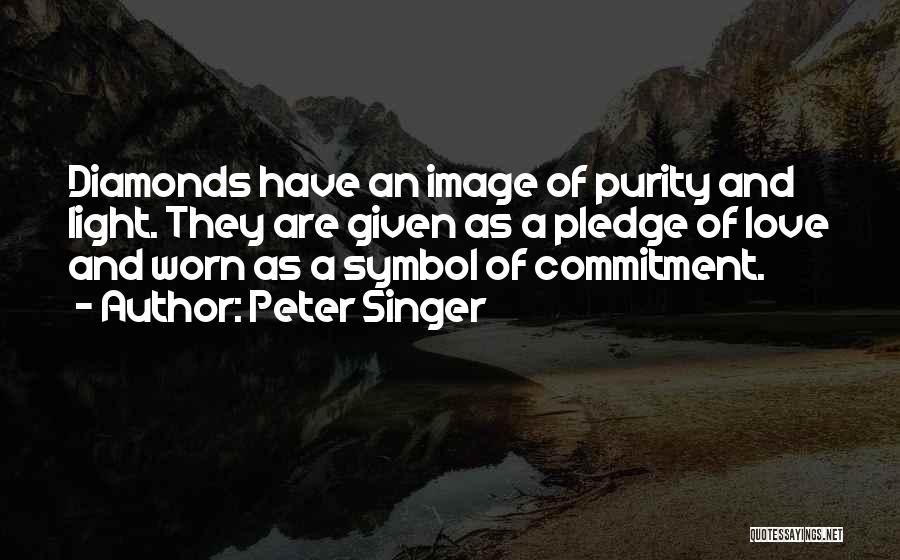 Peter Singer Quotes: Diamonds Have An Image Of Purity And Light. They Are Given As A Pledge Of Love And Worn As A