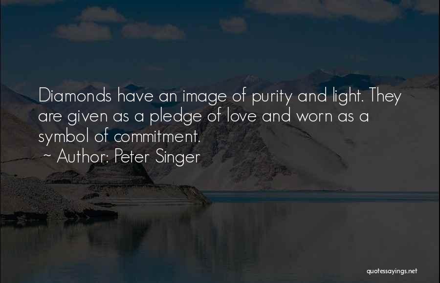 Peter Singer Quotes: Diamonds Have An Image Of Purity And Light. They Are Given As A Pledge Of Love And Worn As A