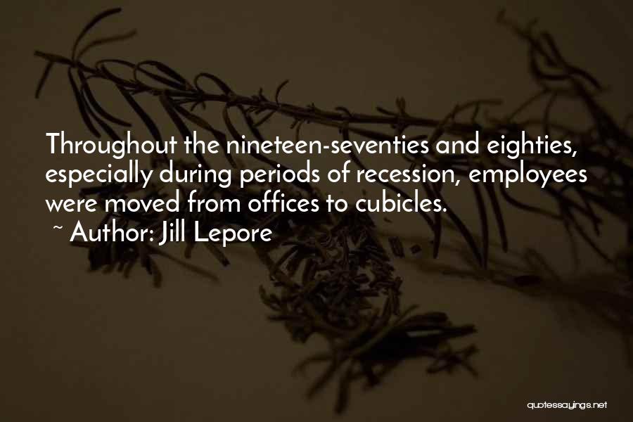 Jill Lepore Quotes: Throughout The Nineteen-seventies And Eighties, Especially During Periods Of Recession, Employees Were Moved From Offices To Cubicles.