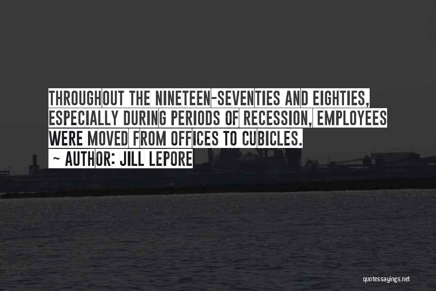Jill Lepore Quotes: Throughout The Nineteen-seventies And Eighties, Especially During Periods Of Recession, Employees Were Moved From Offices To Cubicles.