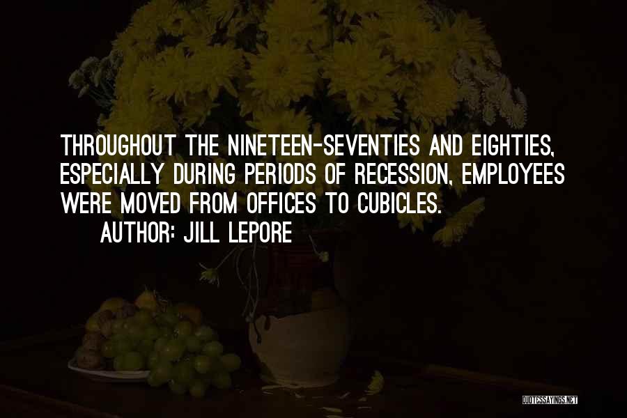 Jill Lepore Quotes: Throughout The Nineteen-seventies And Eighties, Especially During Periods Of Recession, Employees Were Moved From Offices To Cubicles.