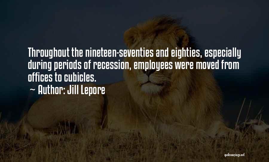 Jill Lepore Quotes: Throughout The Nineteen-seventies And Eighties, Especially During Periods Of Recession, Employees Were Moved From Offices To Cubicles.