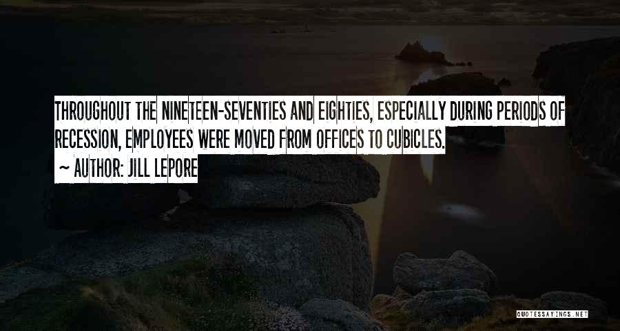 Jill Lepore Quotes: Throughout The Nineteen-seventies And Eighties, Especially During Periods Of Recession, Employees Were Moved From Offices To Cubicles.