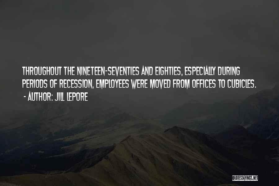 Jill Lepore Quotes: Throughout The Nineteen-seventies And Eighties, Especially During Periods Of Recession, Employees Were Moved From Offices To Cubicles.