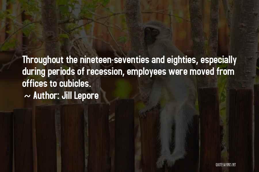 Jill Lepore Quotes: Throughout The Nineteen-seventies And Eighties, Especially During Periods Of Recession, Employees Were Moved From Offices To Cubicles.