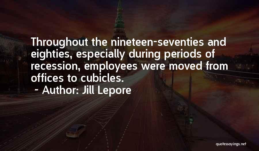 Jill Lepore Quotes: Throughout The Nineteen-seventies And Eighties, Especially During Periods Of Recession, Employees Were Moved From Offices To Cubicles.