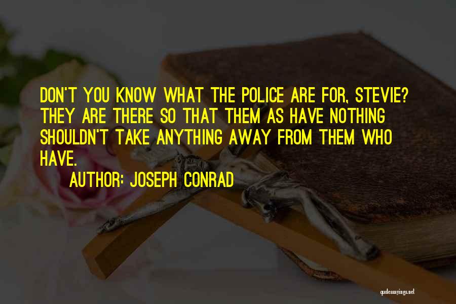 Joseph Conrad Quotes: Don't You Know What The Police Are For, Stevie? They Are There So That Them As Have Nothing Shouldn't Take