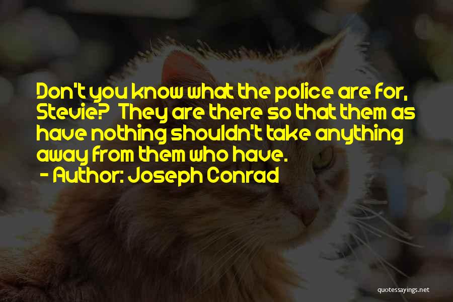 Joseph Conrad Quotes: Don't You Know What The Police Are For, Stevie? They Are There So That Them As Have Nothing Shouldn't Take