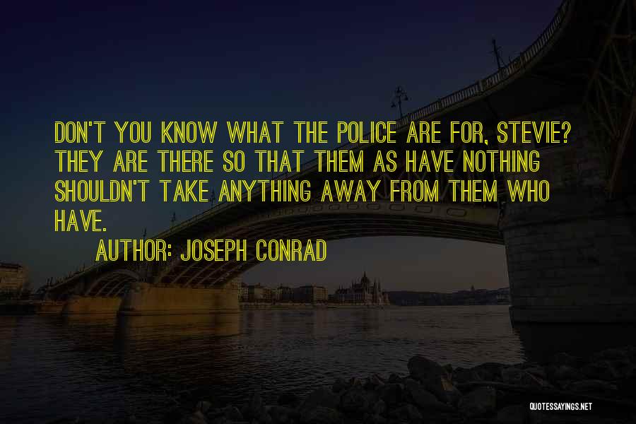 Joseph Conrad Quotes: Don't You Know What The Police Are For, Stevie? They Are There So That Them As Have Nothing Shouldn't Take