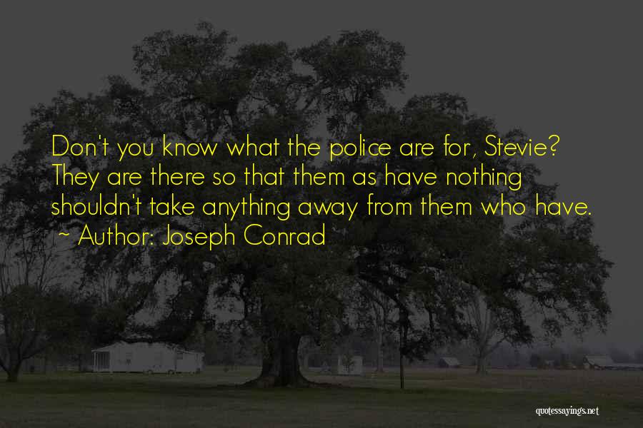 Joseph Conrad Quotes: Don't You Know What The Police Are For, Stevie? They Are There So That Them As Have Nothing Shouldn't Take