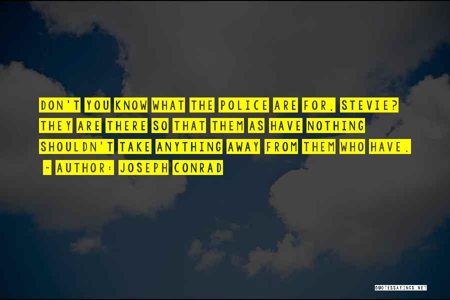 Joseph Conrad Quotes: Don't You Know What The Police Are For, Stevie? They Are There So That Them As Have Nothing Shouldn't Take