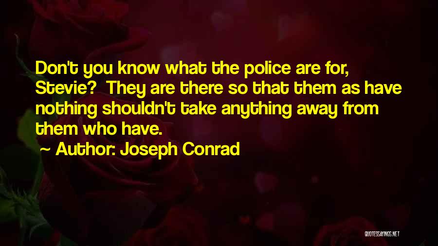 Joseph Conrad Quotes: Don't You Know What The Police Are For, Stevie? They Are There So That Them As Have Nothing Shouldn't Take