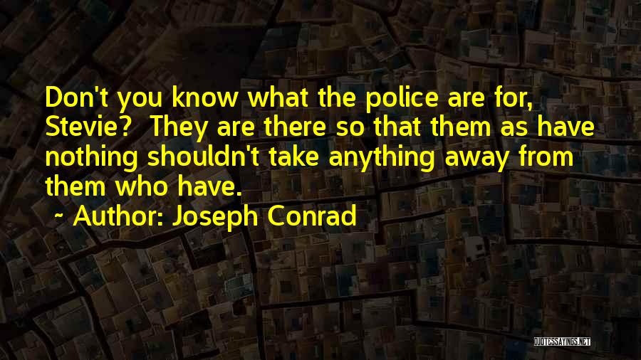 Joseph Conrad Quotes: Don't You Know What The Police Are For, Stevie? They Are There So That Them As Have Nothing Shouldn't Take