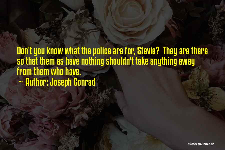 Joseph Conrad Quotes: Don't You Know What The Police Are For, Stevie? They Are There So That Them As Have Nothing Shouldn't Take